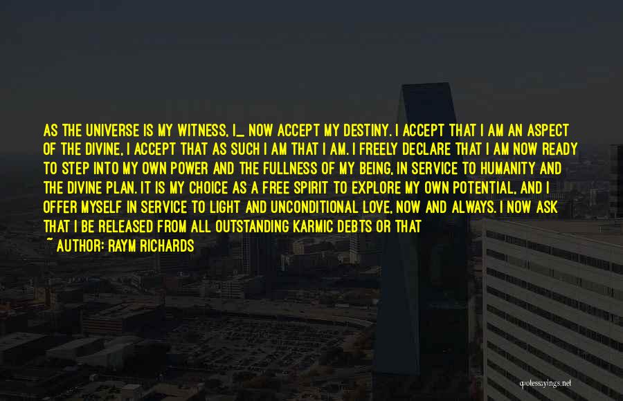 Raym Richards Quotes: As The Universe Is My Witness, I_ Now Accept My Destiny. I Accept That I Am An Aspect Of The