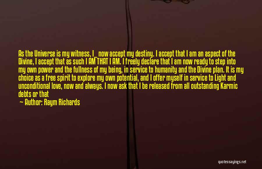 Raym Richards Quotes: As The Universe Is My Witness, I_ Now Accept My Destiny. I Accept That I Am An Aspect Of The