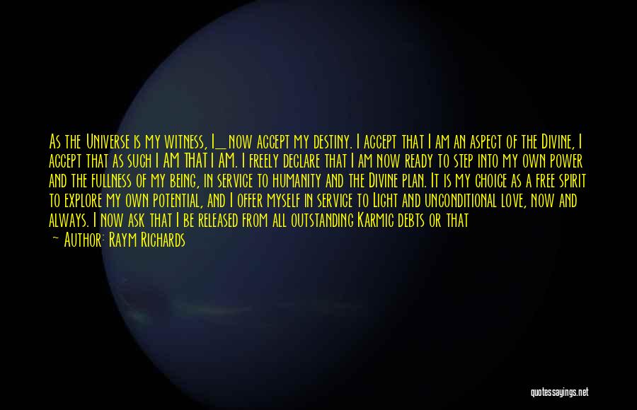 Raym Richards Quotes: As The Universe Is My Witness, I_ Now Accept My Destiny. I Accept That I Am An Aspect Of The