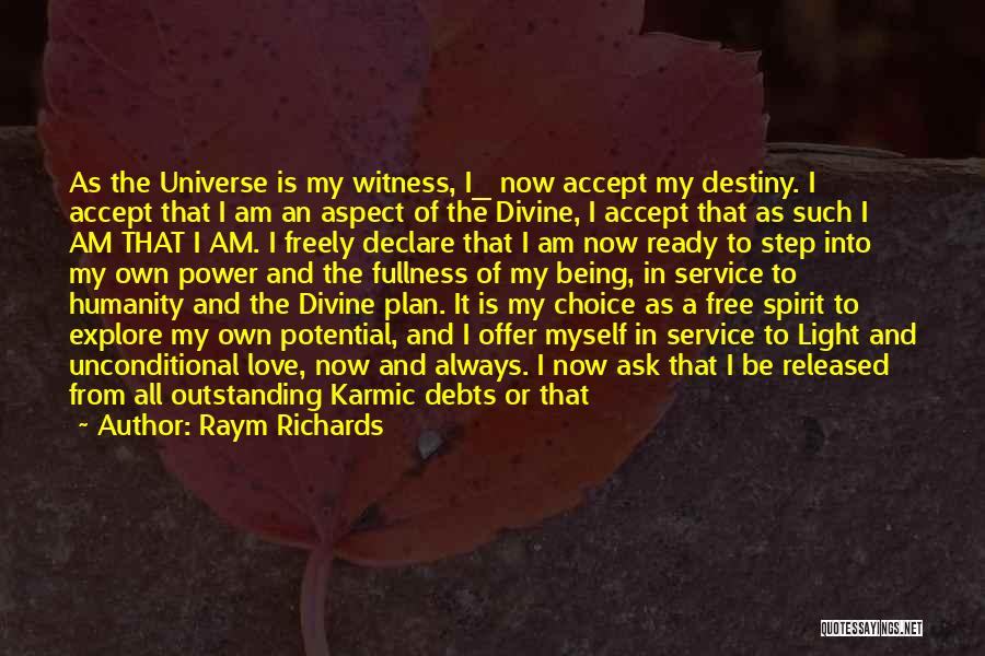 Raym Richards Quotes: As The Universe Is My Witness, I_ Now Accept My Destiny. I Accept That I Am An Aspect Of The