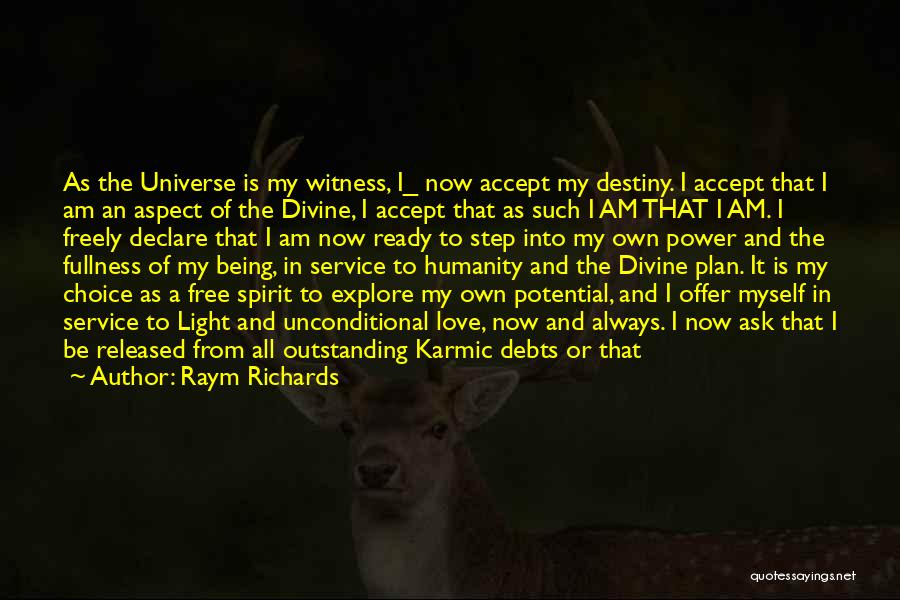 Raym Richards Quotes: As The Universe Is My Witness, I_ Now Accept My Destiny. I Accept That I Am An Aspect Of The