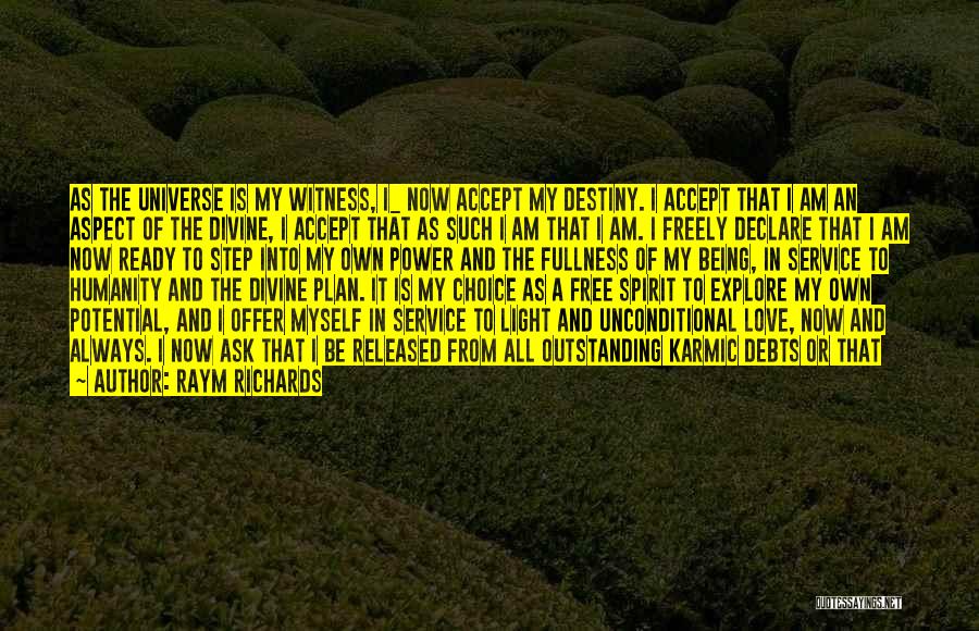 Raym Richards Quotes: As The Universe Is My Witness, I_ Now Accept My Destiny. I Accept That I Am An Aspect Of The