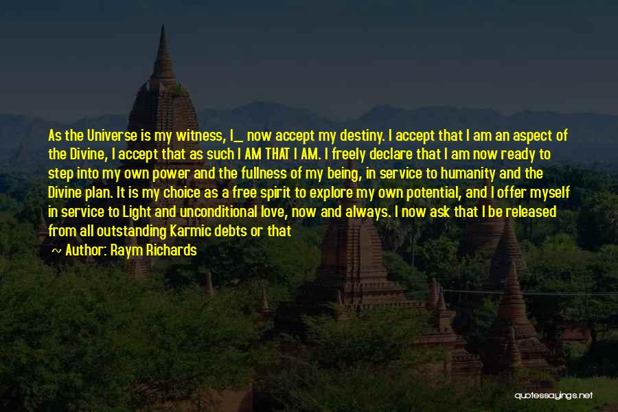 Raym Richards Quotes: As The Universe Is My Witness, I_ Now Accept My Destiny. I Accept That I Am An Aspect Of The