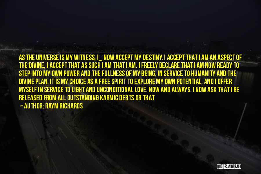 Raym Richards Quotes: As The Universe Is My Witness, I_ Now Accept My Destiny. I Accept That I Am An Aspect Of The