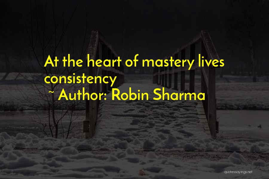 Robin Sharma Quotes: At The Heart Of Mastery Lives Consistency