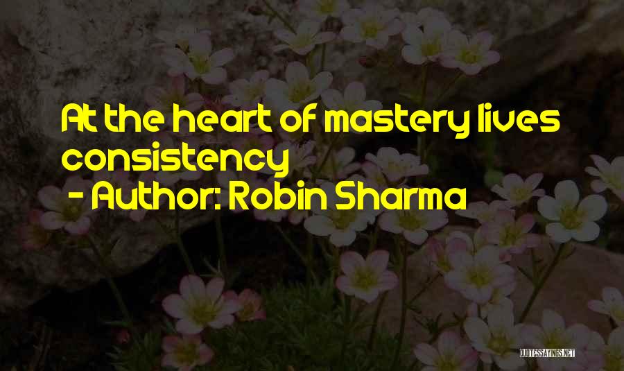 Robin Sharma Quotes: At The Heart Of Mastery Lives Consistency