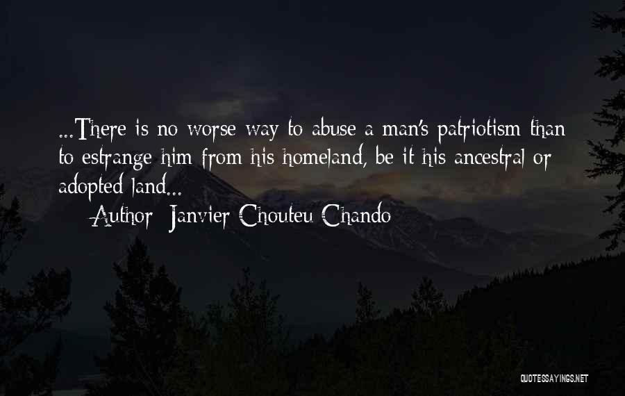 Janvier Chouteu-Chando Quotes: ...there Is No Worse Way To Abuse A Man's Patriotism Than To Estrange Him From His Homeland, Be It His