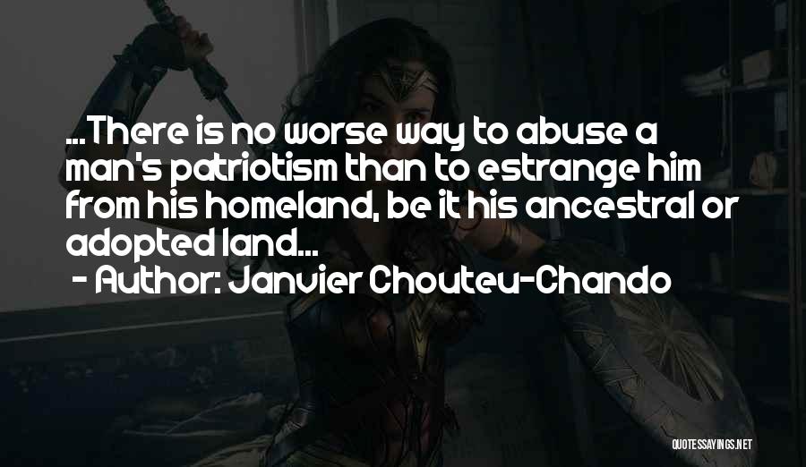 Janvier Chouteu-Chando Quotes: ...there Is No Worse Way To Abuse A Man's Patriotism Than To Estrange Him From His Homeland, Be It His