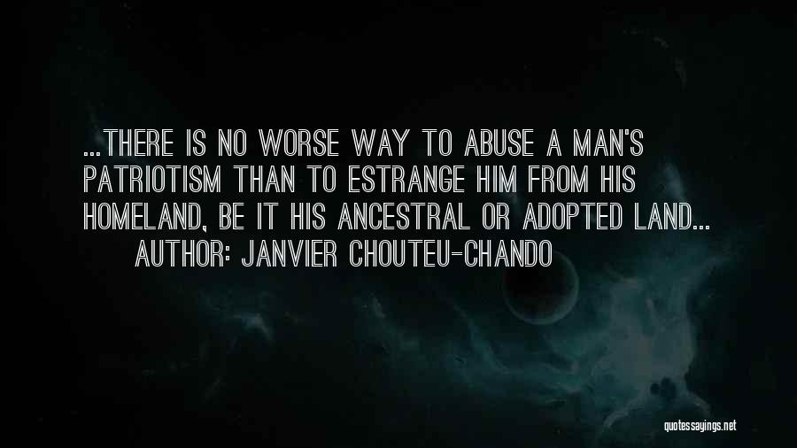 Janvier Chouteu-Chando Quotes: ...there Is No Worse Way To Abuse A Man's Patriotism Than To Estrange Him From His Homeland, Be It His