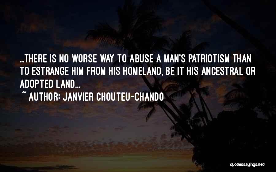 Janvier Chouteu-Chando Quotes: ...there Is No Worse Way To Abuse A Man's Patriotism Than To Estrange Him From His Homeland, Be It His