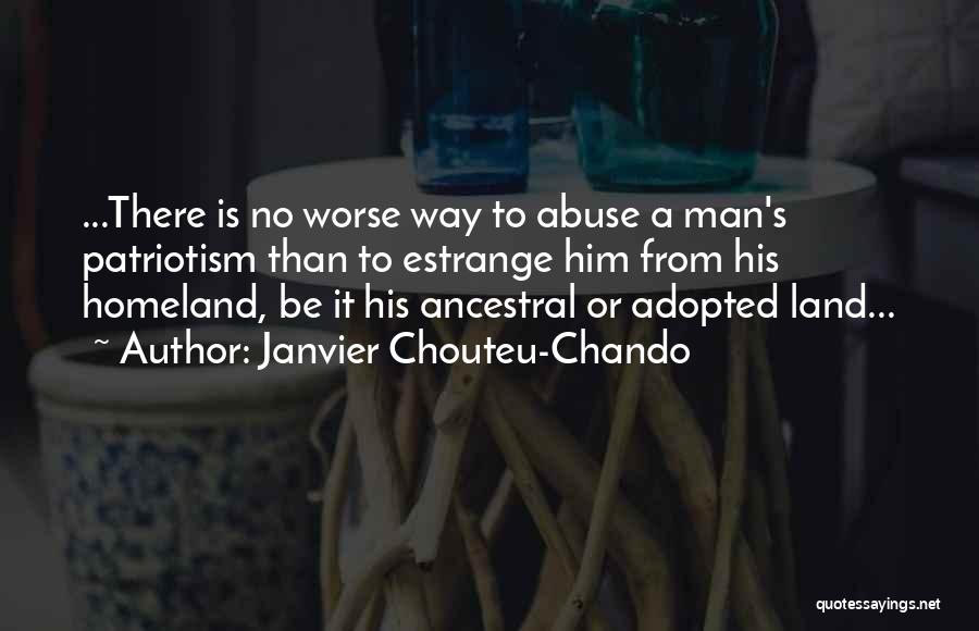 Janvier Chouteu-Chando Quotes: ...there Is No Worse Way To Abuse A Man's Patriotism Than To Estrange Him From His Homeland, Be It His