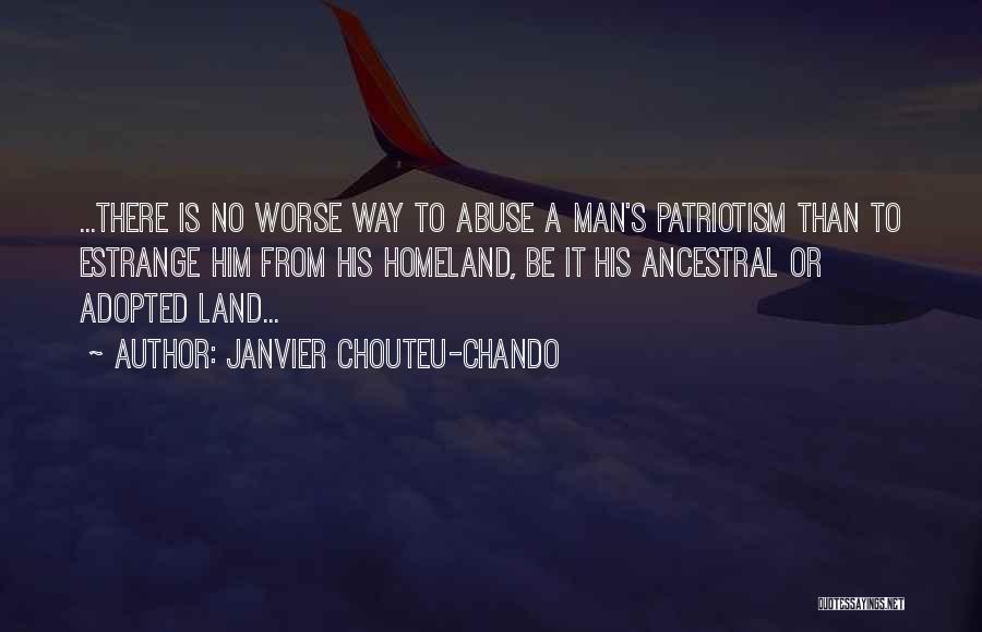 Janvier Chouteu-Chando Quotes: ...there Is No Worse Way To Abuse A Man's Patriotism Than To Estrange Him From His Homeland, Be It His