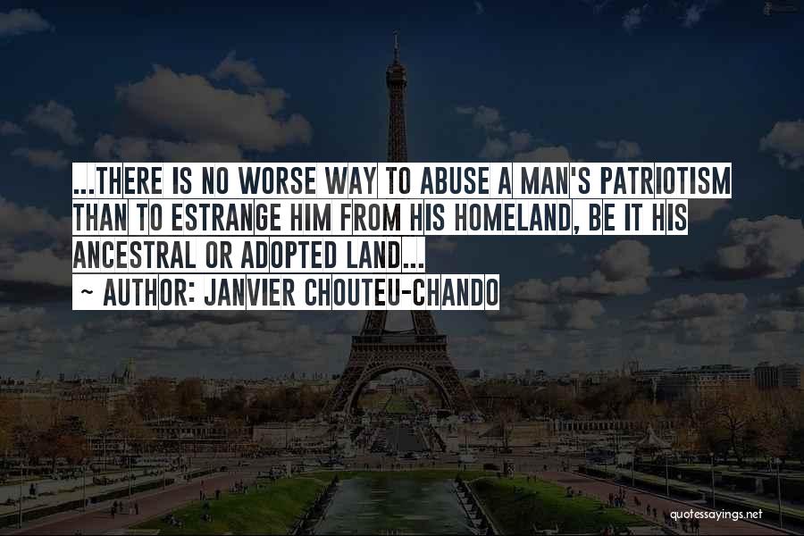 Janvier Chouteu-Chando Quotes: ...there Is No Worse Way To Abuse A Man's Patriotism Than To Estrange Him From His Homeland, Be It His