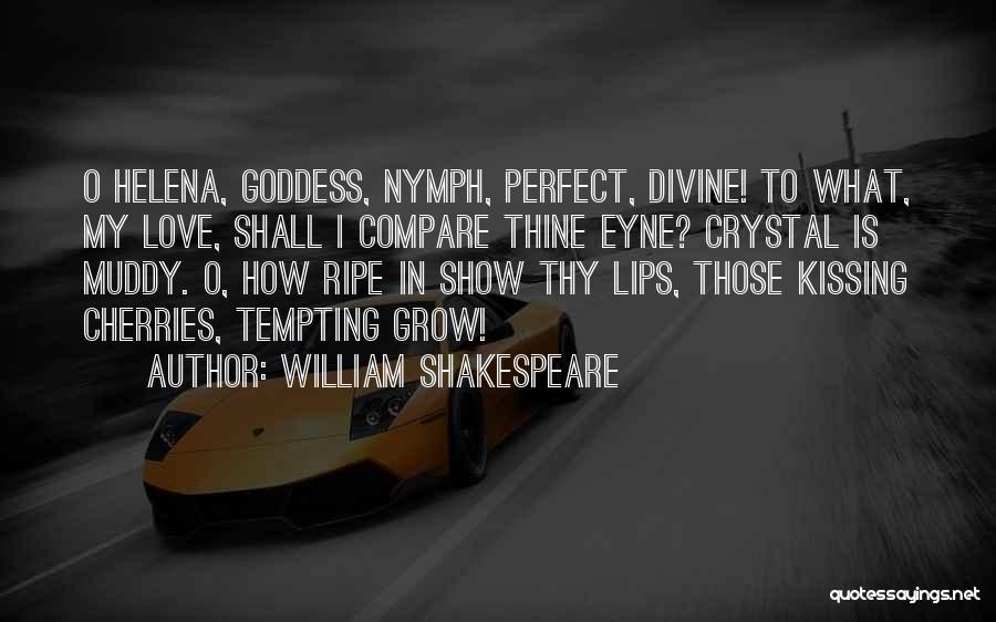 William Shakespeare Quotes: O Helena, Goddess, Nymph, Perfect, Divine! To What, My Love, Shall I Compare Thine Eyne? Crystal Is Muddy. O, How