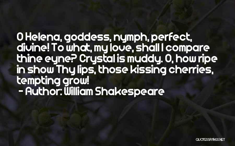 William Shakespeare Quotes: O Helena, Goddess, Nymph, Perfect, Divine! To What, My Love, Shall I Compare Thine Eyne? Crystal Is Muddy. O, How