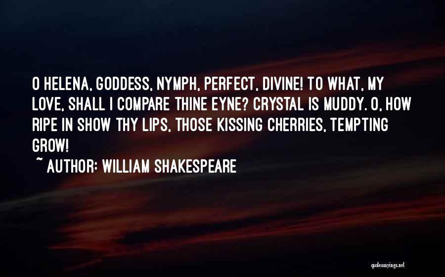 William Shakespeare Quotes: O Helena, Goddess, Nymph, Perfect, Divine! To What, My Love, Shall I Compare Thine Eyne? Crystal Is Muddy. O, How