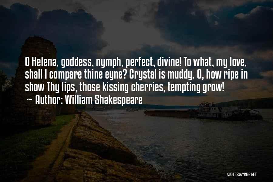 William Shakespeare Quotes: O Helena, Goddess, Nymph, Perfect, Divine! To What, My Love, Shall I Compare Thine Eyne? Crystal Is Muddy. O, How