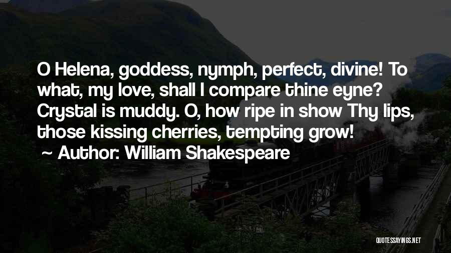 William Shakespeare Quotes: O Helena, Goddess, Nymph, Perfect, Divine! To What, My Love, Shall I Compare Thine Eyne? Crystal Is Muddy. O, How