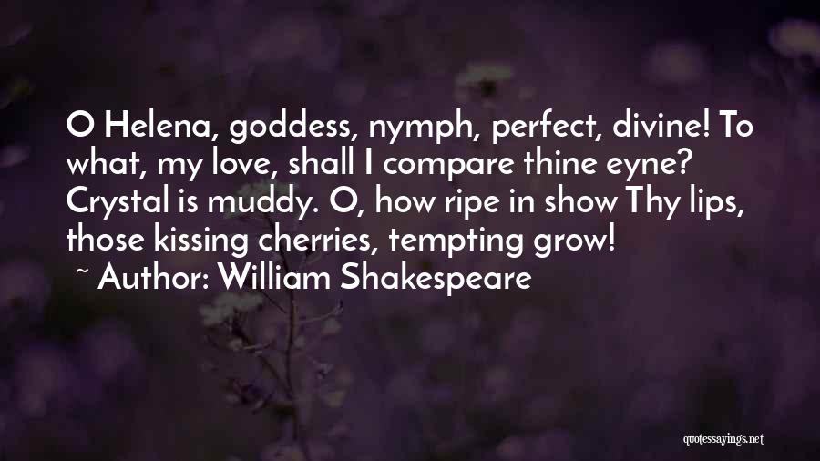 William Shakespeare Quotes: O Helena, Goddess, Nymph, Perfect, Divine! To What, My Love, Shall I Compare Thine Eyne? Crystal Is Muddy. O, How