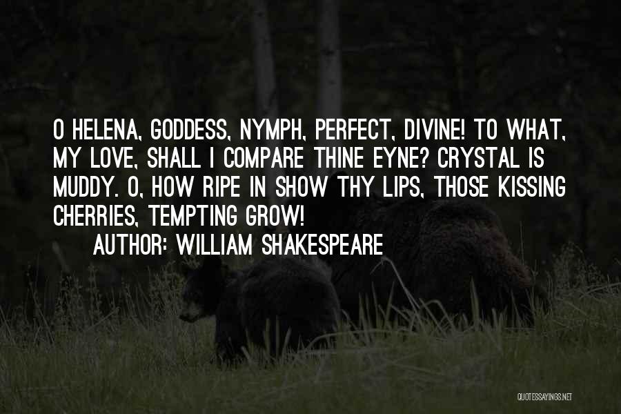 William Shakespeare Quotes: O Helena, Goddess, Nymph, Perfect, Divine! To What, My Love, Shall I Compare Thine Eyne? Crystal Is Muddy. O, How