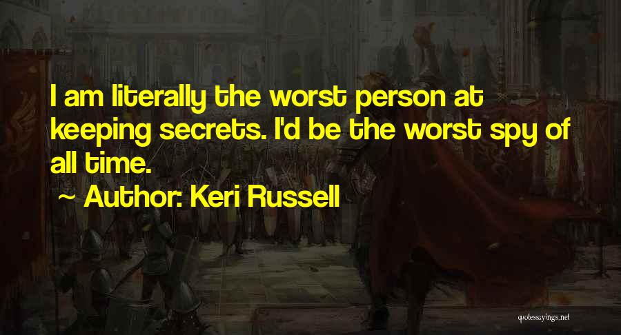 Keri Russell Quotes: I Am Literally The Worst Person At Keeping Secrets. I'd Be The Worst Spy Of All Time.