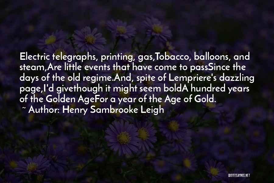 Henry Sambrooke Leigh Quotes: Electric Telegraphs, Printing, Gas,tobacco, Balloons, And Steam,are Little Events That Have Come To Passsince The Days Of The Old Regime.and,