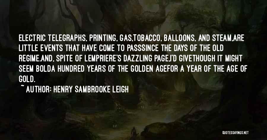 Henry Sambrooke Leigh Quotes: Electric Telegraphs, Printing, Gas,tobacco, Balloons, And Steam,are Little Events That Have Come To Passsince The Days Of The Old Regime.and,