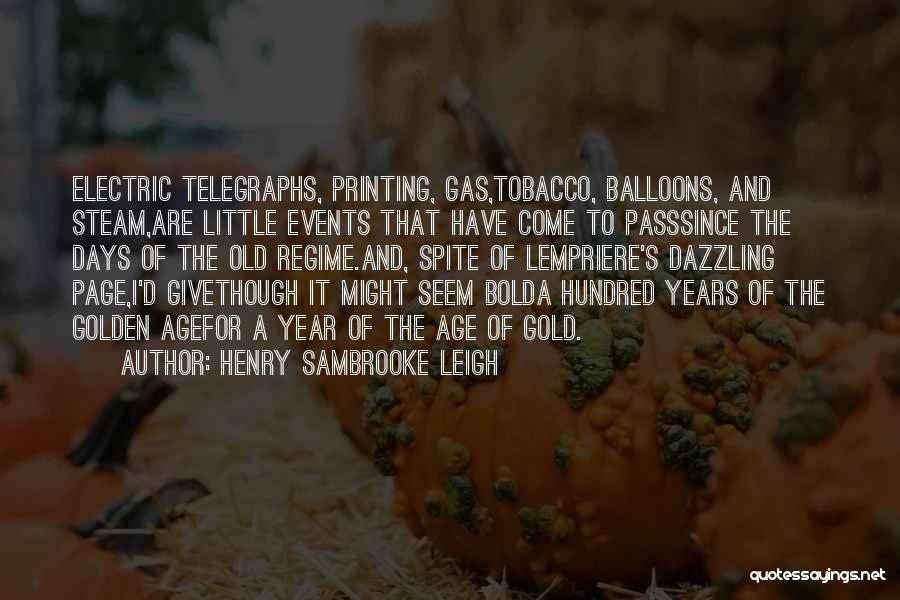 Henry Sambrooke Leigh Quotes: Electric Telegraphs, Printing, Gas,tobacco, Balloons, And Steam,are Little Events That Have Come To Passsince The Days Of The Old Regime.and,