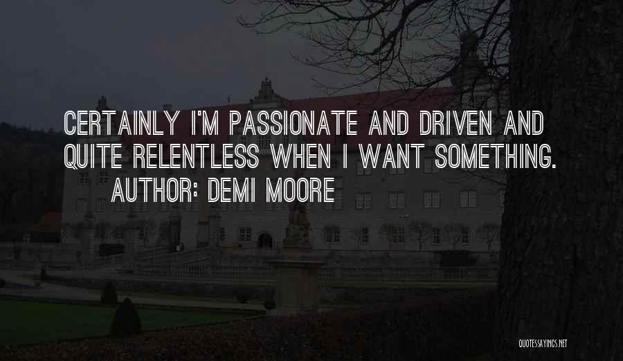 Demi Moore Quotes: Certainly I'm Passionate And Driven And Quite Relentless When I Want Something.