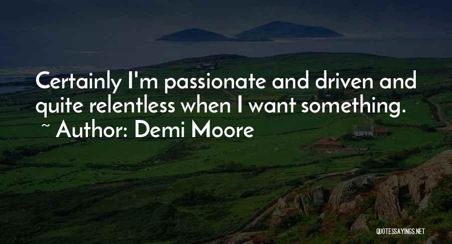 Demi Moore Quotes: Certainly I'm Passionate And Driven And Quite Relentless When I Want Something.