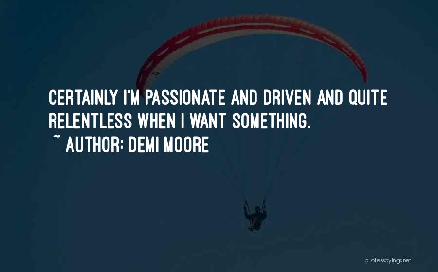 Demi Moore Quotes: Certainly I'm Passionate And Driven And Quite Relentless When I Want Something.