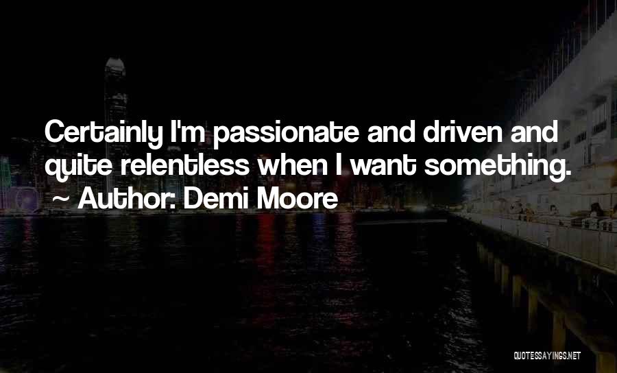 Demi Moore Quotes: Certainly I'm Passionate And Driven And Quite Relentless When I Want Something.