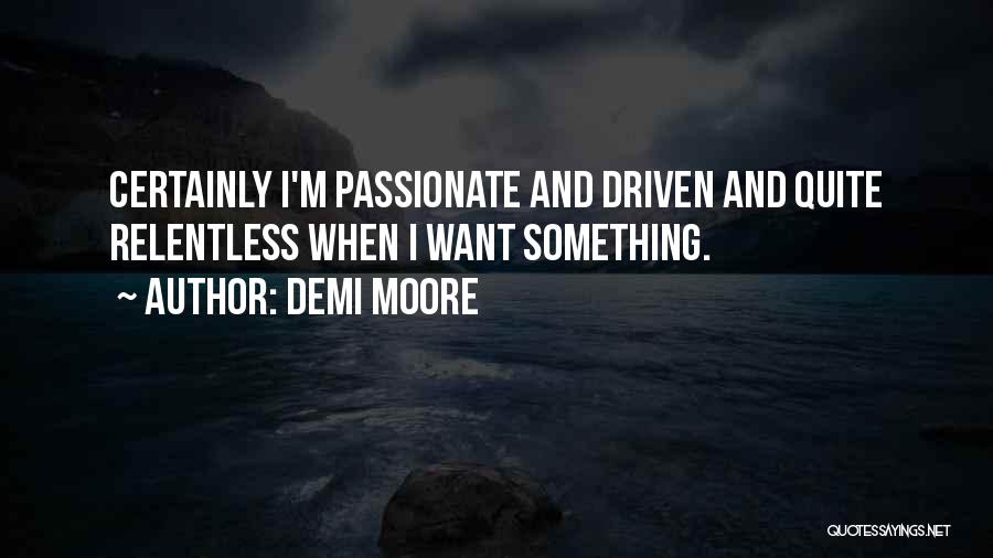 Demi Moore Quotes: Certainly I'm Passionate And Driven And Quite Relentless When I Want Something.
