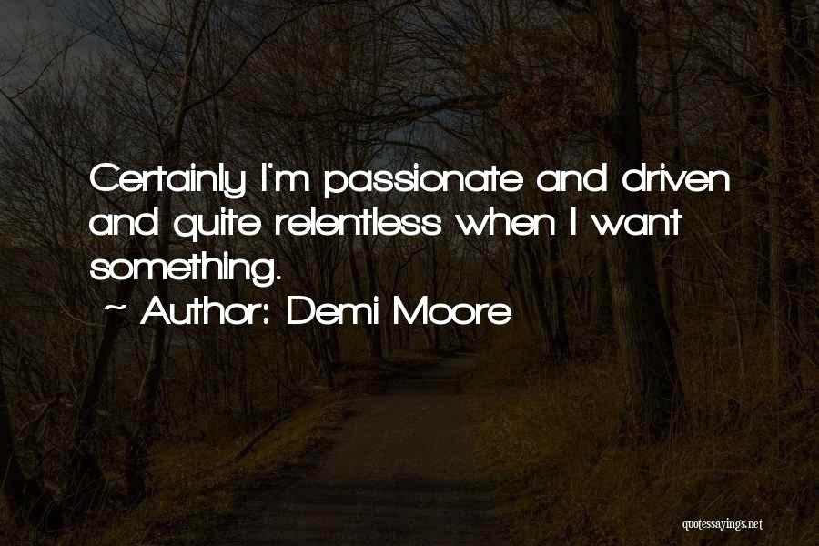 Demi Moore Quotes: Certainly I'm Passionate And Driven And Quite Relentless When I Want Something.