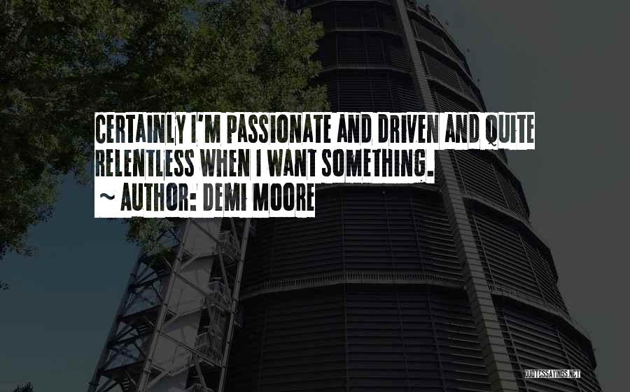 Demi Moore Quotes: Certainly I'm Passionate And Driven And Quite Relentless When I Want Something.