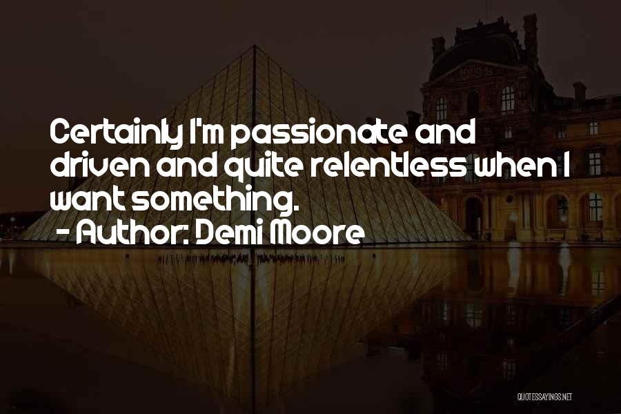 Demi Moore Quotes: Certainly I'm Passionate And Driven And Quite Relentless When I Want Something.