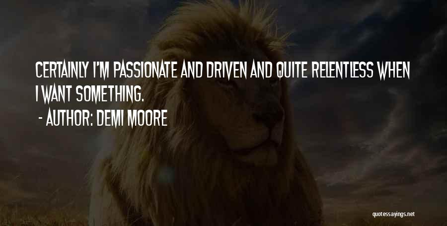 Demi Moore Quotes: Certainly I'm Passionate And Driven And Quite Relentless When I Want Something.