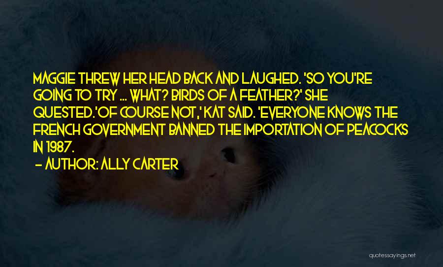 Ally Carter Quotes: Maggie Threw Her Head Back And Laughed. 'so You're Going To Try ... What? Birds Of A Feather?' She Quested.'of