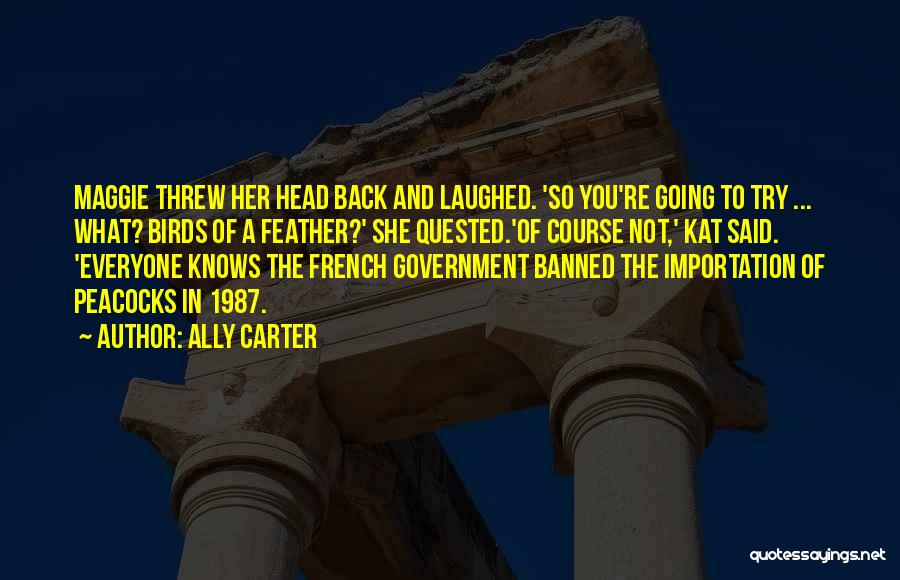 Ally Carter Quotes: Maggie Threw Her Head Back And Laughed. 'so You're Going To Try ... What? Birds Of A Feather?' She Quested.'of