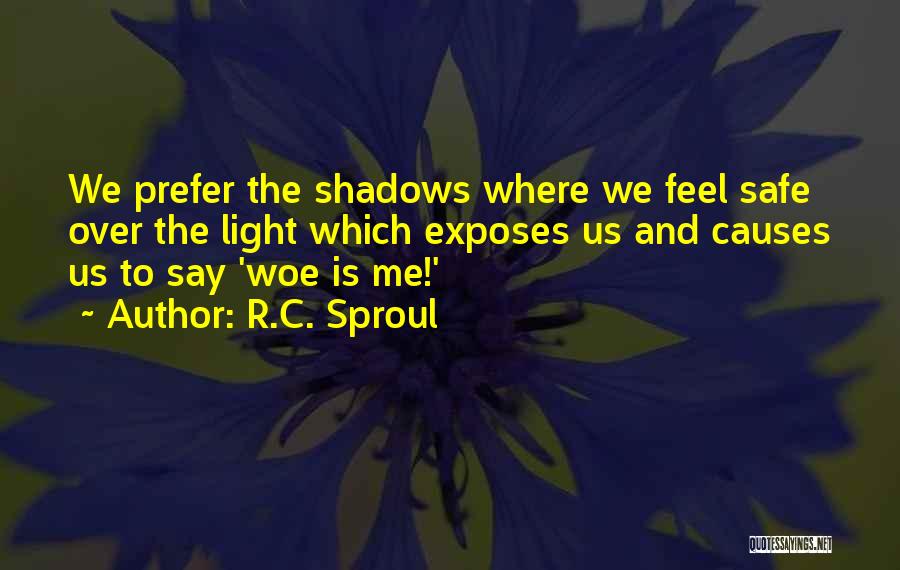 R.C. Sproul Quotes: We Prefer The Shadows Where We Feel Safe Over The Light Which Exposes Us And Causes Us To Say 'woe