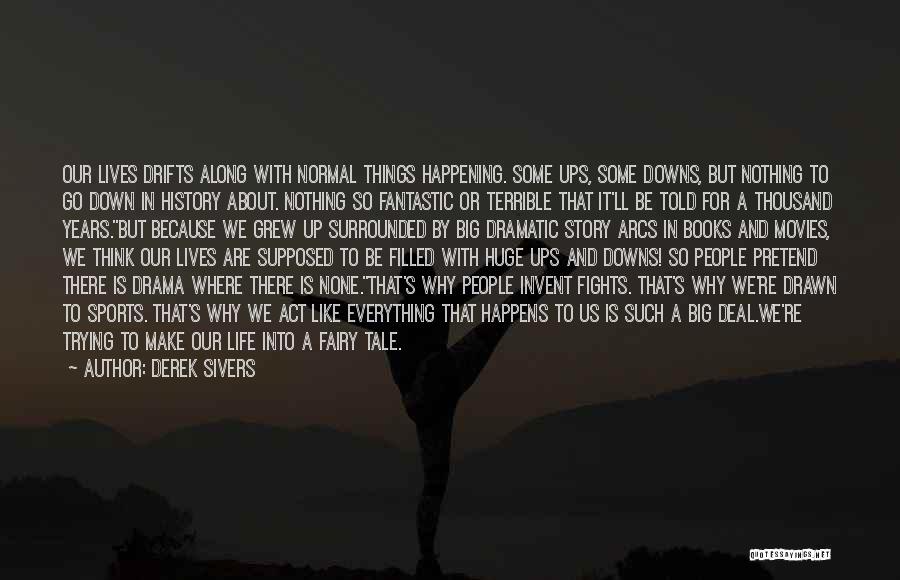 Derek Sivers Quotes: Our Lives Drifts Along With Normal Things Happening. Some Ups, Some Downs, But Nothing To Go Down In History About.