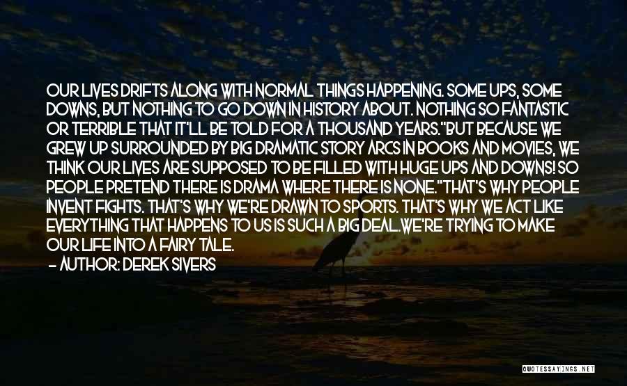 Derek Sivers Quotes: Our Lives Drifts Along With Normal Things Happening. Some Ups, Some Downs, But Nothing To Go Down In History About.
