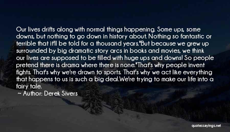 Derek Sivers Quotes: Our Lives Drifts Along With Normal Things Happening. Some Ups, Some Downs, But Nothing To Go Down In History About.