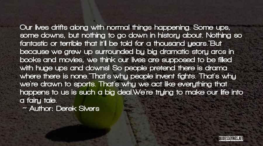 Derek Sivers Quotes: Our Lives Drifts Along With Normal Things Happening. Some Ups, Some Downs, But Nothing To Go Down In History About.