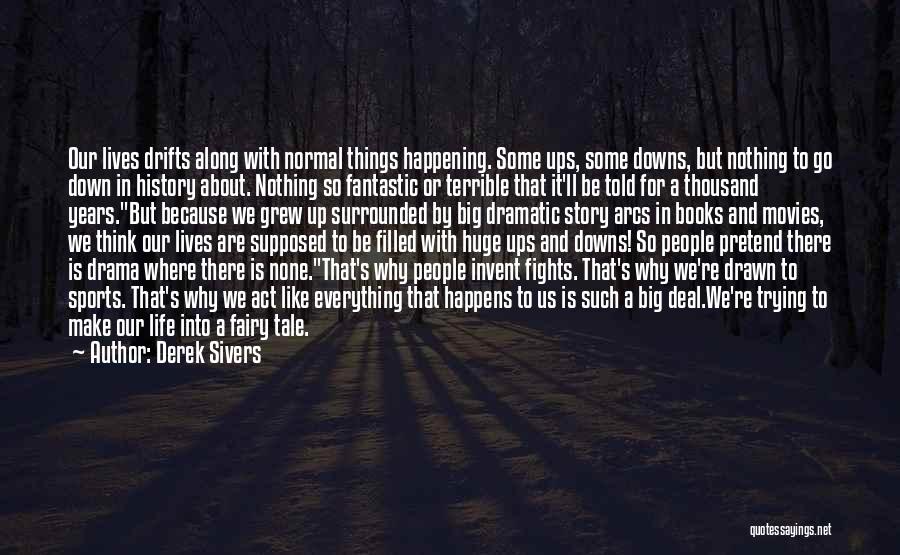 Derek Sivers Quotes: Our Lives Drifts Along With Normal Things Happening. Some Ups, Some Downs, But Nothing To Go Down In History About.