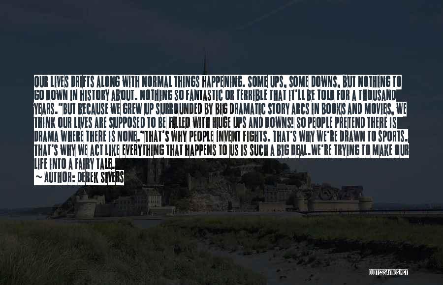 Derek Sivers Quotes: Our Lives Drifts Along With Normal Things Happening. Some Ups, Some Downs, But Nothing To Go Down In History About.