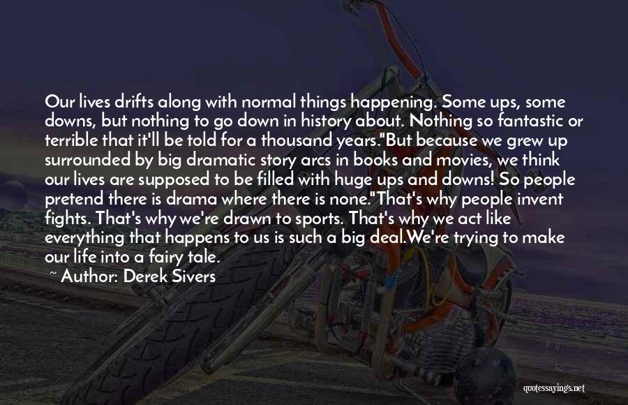 Derek Sivers Quotes: Our Lives Drifts Along With Normal Things Happening. Some Ups, Some Downs, But Nothing To Go Down In History About.