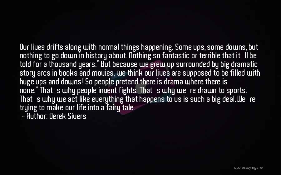 Derek Sivers Quotes: Our Lives Drifts Along With Normal Things Happening. Some Ups, Some Downs, But Nothing To Go Down In History About.