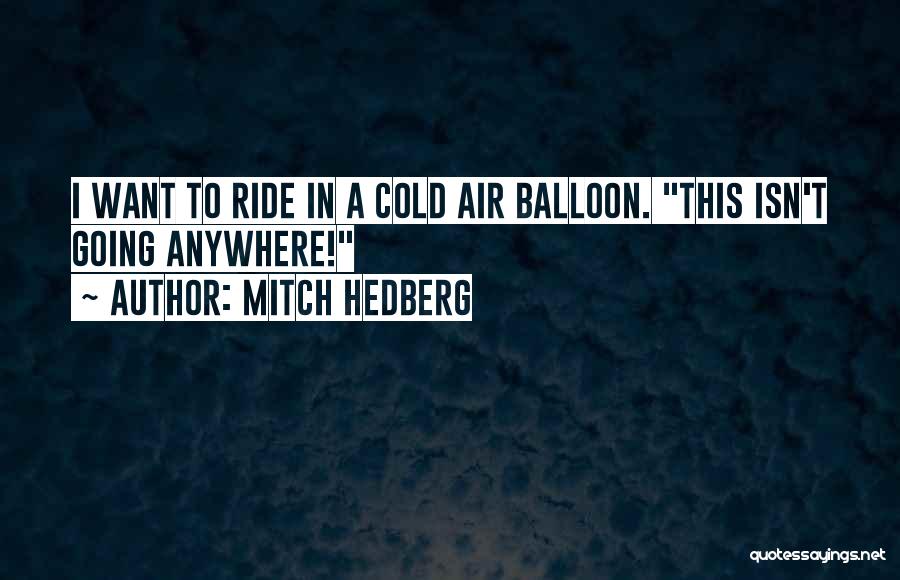 Mitch Hedberg Quotes: I Want To Ride In A Cold Air Balloon. This Isn't Going Anywhere!