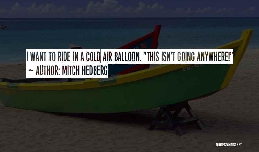 Mitch Hedberg Quotes: I Want To Ride In A Cold Air Balloon. This Isn't Going Anywhere!